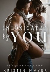 Okładka książki Intoxicated By You: An Exposed Hearts Novel Kristin Mayer