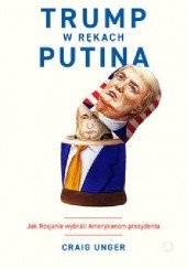 Okładka książki Trump w rękach Putina. Jak Rosjanie wybrali Amerykanom prezydenta Craig Unger
