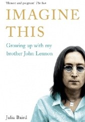 Okładka książki Imagine This: Growing Up With My Brother John Lennon Julia Baird