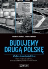Okładka książki Budujemy drugą Polskę. Wielkie inwestycje PRL-u Kazimierz Kunicki, Tomasz Ławecki