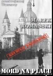 Okładka książki Mord na Placu Trzech Krzyży Marek Romański