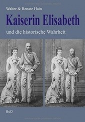 Okładka książki Kaiserin Elisabeth Und Die Historische Wahrheit Renate Hain, Walter Hain