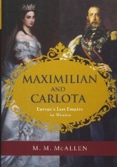 Okładka książki Maximilian and Carlota: Europe's Last Empire in Mexico M. M. McAllen