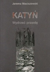 Okładka książki Katyń. Wydrzeć prawdę Jarema Maciszewski