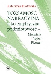 Okładka książki Tożsamość narracyjna jako empiryczna podmiotowość - MacIntyre, Taylor, Ricoeur Katarzyna Filutowska