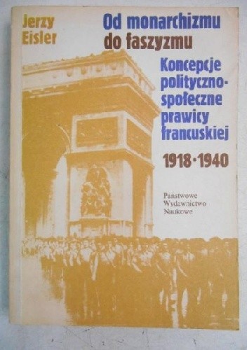 Okładka książki Od monarchizmu do faszyzmu: koncepcje polityczno-społeczne prawicy francuskiej 1918-1940 Jerzy Eisler
