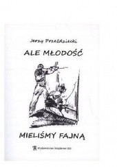 Okładka książki Ale młodość mieliśmy fajną Jerzy Przeździecki