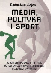 Okładka książki Media, polityka i sport. Od idei olimpijskiej i fair play do idei ekologicznych i sportowej rewolucji cyfrowej Radosław Sajna