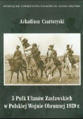 Okładka książki 5 Pułk Ułanów Zasławskich w Polskiej Wojnie Obronnej 1939 r. Arkadiusz Czartoryski