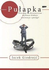 Okładka książki Pułapka. Dlaczego ekonomiczne myślenie blokuje innowacje i postęp? Jacek Giedrojć