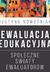 Okładka książki Ewaluacja edukacyjna. Społeczne światy ewaluatorów Justyna Nowotniak