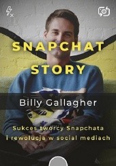 Okładka książki Snapchat Story. Sukces twórcy Snapchata i rewolucja w social mediach Billy Gallagher