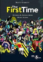 Okładka książki The First Time: Stories & Songs from Music Icons Matt Everitt