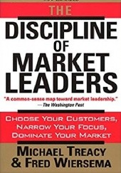 Okładka książki The Discipline of Market Leaders: Choose Your Customers, Narrow Your Focus, Dominate Your Market Michael Treacy, Fred Wiersema