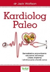 Okładka książki Kardiolog Paleo. Samodzielne przywrócenie naturalnie zdrowego układu krążenia i eliminowanie chorób serca Jack Wolfson