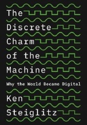 Okładka książki The Discrete Charm of the Machine. Why the World Became Digital Ken Steiglitz
