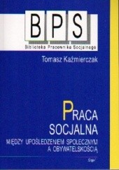 Okładka książki Praca socjalna. Między upośledzeniem społecznym a obywatelskością Tomasz Kaźmierczak