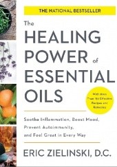 Okładka książki The Healing Power Of Essential Oils. Soothe Inflammation, Boost Mood, Prevent Autoimmunity, And Feel Great In Every Way Eric Zielinski
