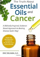 Okładka książki The Truth About Essential Oils and Cancer. A Biblically-Inspired, Evidence-Based Approach To Beating Disease God's Way