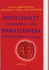 Okładka książki Piotr I Święty car bułgarski (ok. 912-969) Maria Lekapena caryca bułgarska (ok. 912–?963) Zofia Brzozowska, Mirosław J. Leszka, Kirił Marinow