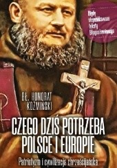 Okładka książki Czego dziś potrzeba Polsce i Europie. Patriotyzm i cywilizacja chrześcijańska Honorat Koźmiński OFMCap