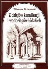 Okładka książki Z dziejów kanalizacji i wodociągów łódzkich Waldemar Bieżanowski