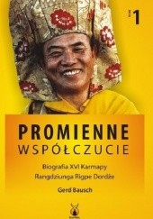 Okładka książki Promienne Współczucie. Życie XVI Karmapy Rangdziunga Rigpe Dordże t.1 Gerd Bausch