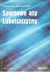 Okładka książki Sportowe asy Lubelszczyzny Andrzej Kwiek, Maciej Powała-Niedźwiecki