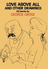 Okładka książki Love Above All and Other Drawings: 120 Works George Grosz