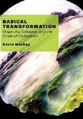 Okładka książki Radical Transformation. Oligarchy, Collapse, and the Crisis of Civilization Kevin MacKay