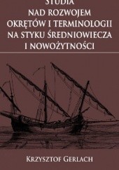 Okładka książki Studia nad rozwojem okrętów i terminologii na styku średniowiecza i nowożytności Krzysztof Gerlach