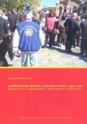 Okładka książki Konflikt serbsko-albański w Kosowie w latach 1999-2014. Charakterystyka, uwarunkowania i formy konfliktu społecznego Konrad Pawłowski