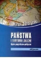 Okładka książki Państwa i terytoria zależne. Ujęcie geograficzno-polityczne Marek Sobczyński