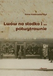 Okładka książki Lwów na słodko i ... półwytrawnie Anna Kozłowska-Ryś