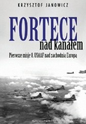 Okładka książki Fortece nad kanałem. Pierwsze misje 8. USAAF nad zachodnią Europą Krzysztof Janowicz