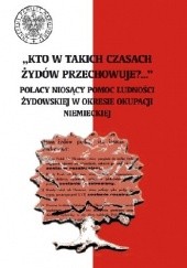 Okładka książki „Kto w takich czasach Żydów przechowuje?...” Polacy niosący pomoc ludności żydowskiej w okresie okupacji niemieckiej Aleksandra Namysło