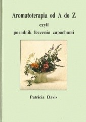 Okładka książki Aromatoterapia od A do Z, czyli poradnik leczenia zapachami Patricia Davis