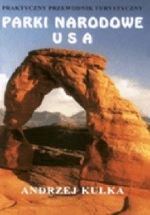 Okładka książki Parki narodowe USA: praktyczny przewodnik turystyczny Andrzej Kulka
