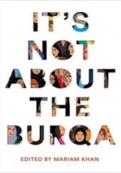 Okładka książki Its Not About the Burqa: Muslim Women on Faith, Feminism, Sexuality and Race Mariam Khan
