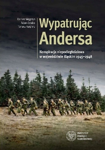 Wypatrując Andersa. Konspiracja niepodległościowa w województwie śląskim 1945-1948