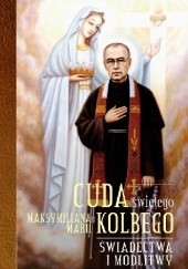 Okładka książki Cuda świętego Maksymiliana Marii Kolbego. Świadectwa i modlitwy Katarzyna Pytlarz
