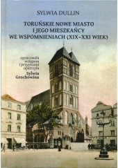Okładka książki Toruńskie Nowe Miasto i jego mieszkańcy we wspomnieniach (XIX-XXI wiek) Sylwia Dullin