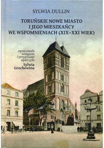 Toruńskie Nowe Miasto i jego mieszkańcy we wspomnieniach (XIX-XXI wiek)