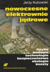 Okładka książki Nowoczesne elektrownie jądrowe. Fizyka, budowa, technologia, bezpieczeństwo, ekologia, koszty Jerzy Kubowski