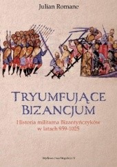 Okładka książki Tryumfujące Bizancjum. Historia militarna Bizantyńczyków 959-1025 Julian Romane
