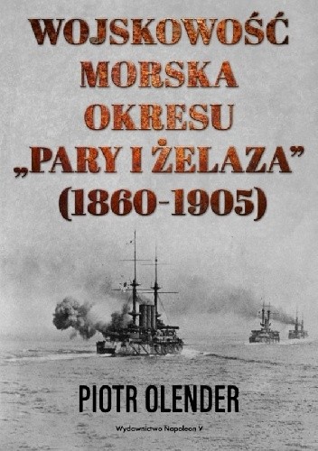 Okładka książki Wojskowość morska okresu pary i żelaza, 1860-1905 Piotr Olender