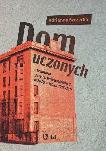 Okładka książki Dom uczonych  Kamienica przy ul. Uniwersyteckiej 3 w Łodzi w latach 1945-2017 Szczerba Adrianna