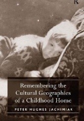 Okładka książki Remembering the Cultural Geographies of a Childhood Home Peter Hughes Jachimiak