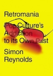 Okładka książki Retromania: Pop Culture's Addiction to its Own Past Simon Reynolds
