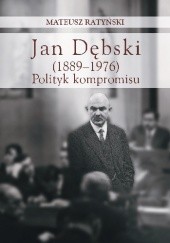 Okładka książki Jan Dębski (1889-1976). Polityk kompromisu Mateusz Ratyński
